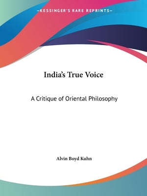 India's True Voice: A Critique of Oriental Philosophy by Kuhn, Alvin Boyd