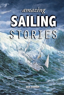 Amazing Sailing Stories: True Adventures from the High Seas by Durham, Dick