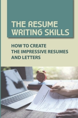 The Resume Writing Skills: How To Create The Impressive Resumes And Letters: Unique Resumes by McAnaw, Devon