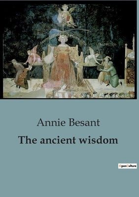 The ancient wisdom: A Thorough Guide to Theosophical Teachings and Spiritual Enlightenment by Besant, Annie