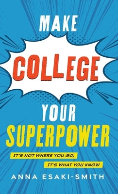 Make College Your Superpower: It's Not Where You Go, It's What You Know by Esaki-Smith, Anna