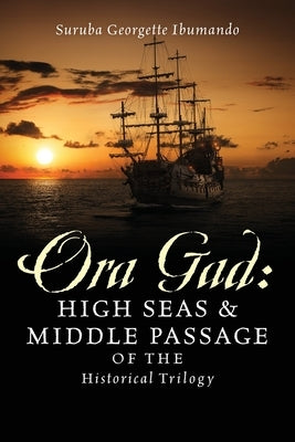 Ora Gad: High Seas & Middle Passage of the Historical Trilogy by Ibumando, Suruba Georgette