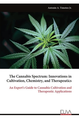 The Cannabis Spectrum: Innovations in Cultivation, Chemistry, and Therapeutics by Timoteo, Antonio A., Jr.