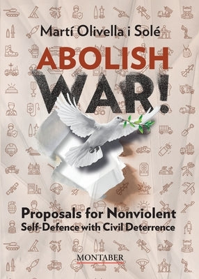 Abolish war!: Proposals for Nonviolent Self-defense with Civil Deterrence by Olivella Solé, Martí