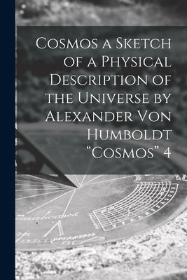 Cosmos a Sketch of a Physical Description of the Universe by Alexander Von Humboldt "Cosmos" 4 by Anonymous
