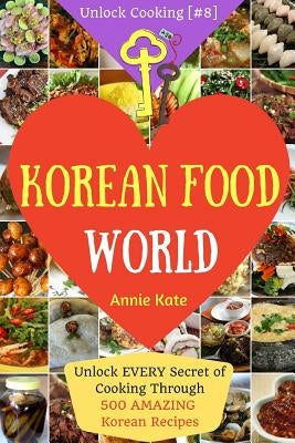 Welcome to Korean Food World: Unlock EVERY Secret of Cooking Through 500 AMAZING Korean Recipes (Korean Cookbook, Korean Cuisine, Korean Cooking Pot by Kate, Annie