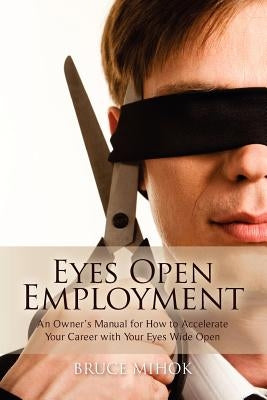 Eyes Open Employment: An Owner's Manual for How to Accelerate Your Career with Your Eyes Wide Open by Mihok, Bruce