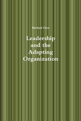 Leadership and the Adapting Organization by Dow, Michael