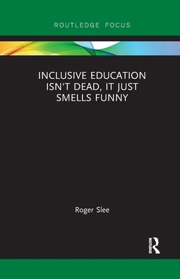Inclusive Education isn't Dead, it Just Smells Funny by Slee, Roger
