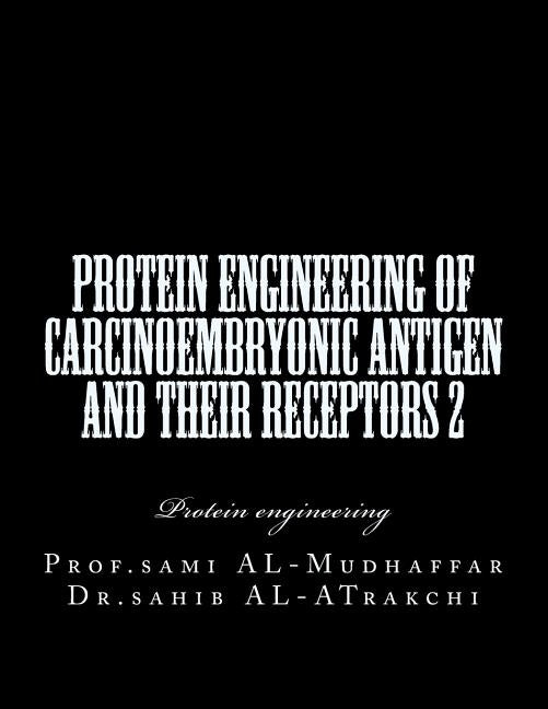 Protein Engineering of Carcinoembryonic antigen and their receptors 2: Protein engineering by Al-Atrakchi, Sahib a.