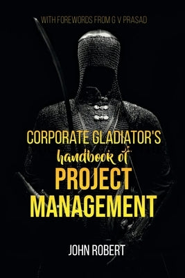 Corporate Gladiator's Handbook of Project Management by Robert, John