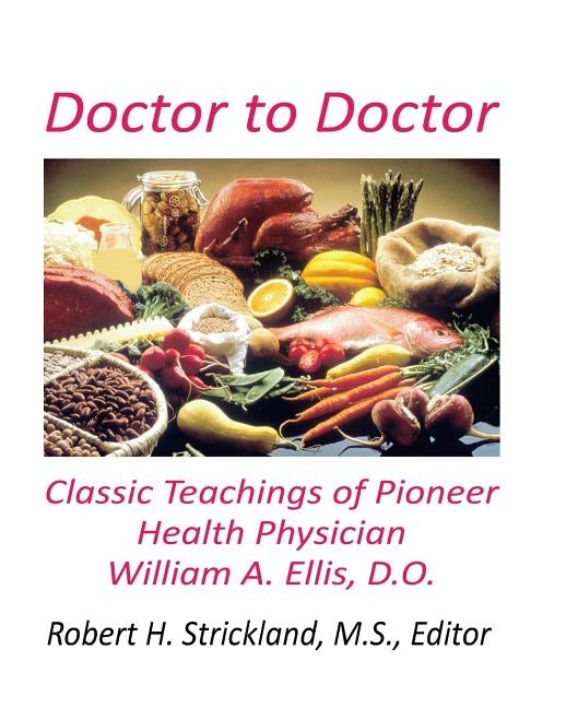 Doctor to Doctor: Classic Teachings of Pioneer Health Physician William A. Ellis, D.O. by Strickland, Robert H.