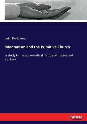 Montanism and the Primitive Church: a study in the ecclesiastical history of the second century by De Soyres, John