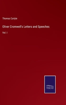 Oliver Cromwell's Letters and Speeches: Vol. I by Carlyle, Thomas