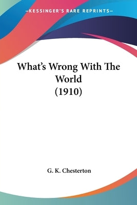 What's Wrong With The World (1910) by Chesterton, G. K.