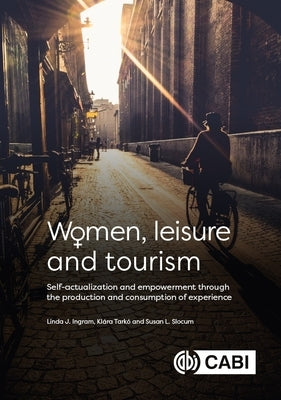 Women, Leisure and Tourism: Self-Actualization and Empowerment Through the Production and Consumption of Experience by Ingram, Linda
