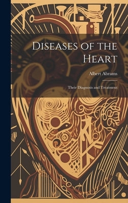 Diseases of the Heart: Their Diagnosis and Treatment by Abrams, Albert