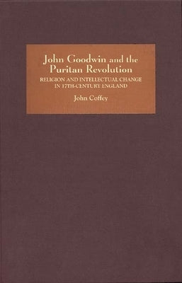 John Goodwin and the Puritan Revolution: Religion and Intellectual Change in Seventeenth-Century England by Coffey, John