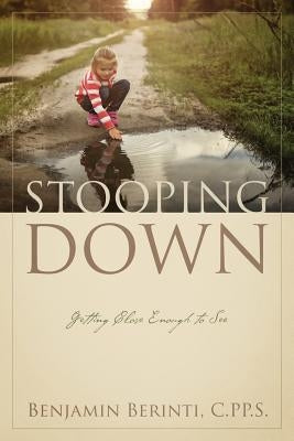 Stooping Down: Getting Close Enough to See by Berinti C. Pp S., Benjamin