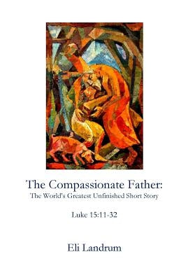 The Compassionate Father: The World's Greatest Unfinished Short Story by Landrum, Eli