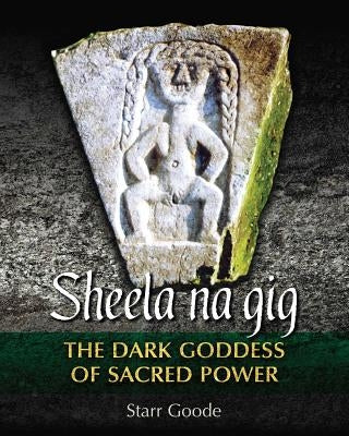 Sheela Na Gig: The Dark Goddess of Sacred Power by Goode, Starr