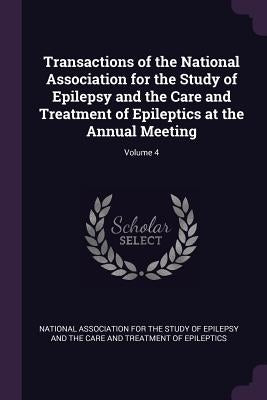 Transactions of the National Association for the Study of Epilepsy and the Care and Treatment of Epileptics at the Annual Meeting; Volume 4 by National Association for the Study of Ep