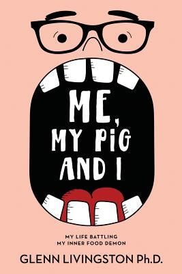 Me, My Pig, and I: My Life Battling My Inner Food Demon by Livingston, Glenn