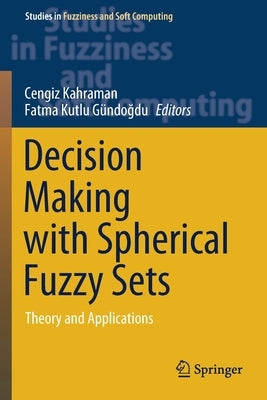 Decision Making with Spherical Fuzzy Sets: Theory and Applications by Kahraman, Cengiz