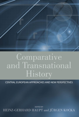 Comparative and Transnational History: Central European Approaches and New Perspectives by Haupt, Heinz-Gerhard