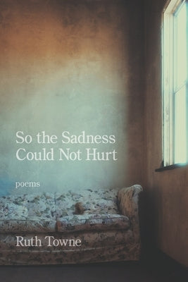So the Sadness Could Not Hurt by Towne, Ruth
