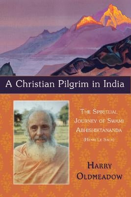 A Christian Pilgrim in India: The Spiritual Journey of Swami Abhishiktananda (Henri Le Saux) by Oldmeadow, Harry