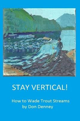Stay Vertical!: How to Wade Trout Streams by Hawkins, Carol