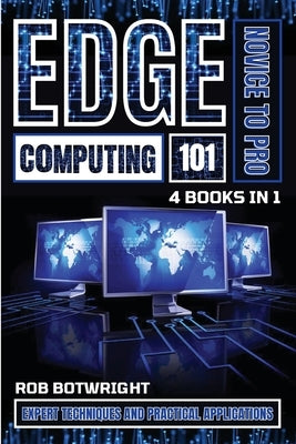 Edge Computing 101: Expert Techniques And Practical Applications by Botwright, Rob