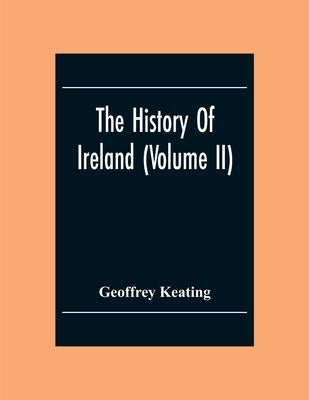The History Of Ireland (Volume Ii) by Keating, Geoffrey