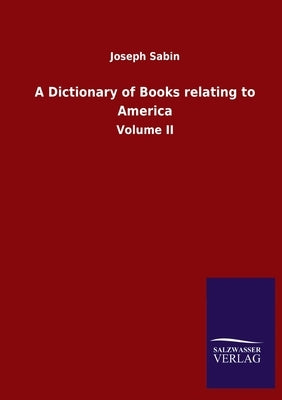 A Dictionary of Books relating to America: Volume II by Sabin, Joseph