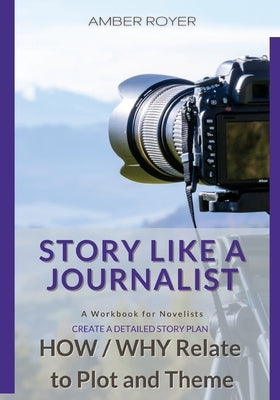 Story Like a Journalist - How and Why Relate to Plot and Theme by Royer, Amber