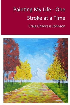 Painting My Life - One Stroke at A Time by Johnson, Craig Childress