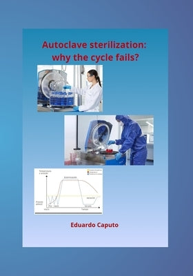 Autoclave sterilization: why the cycle fails?: Expert criteria for guaranteed steam sterilization by Caputo, Eduardo
