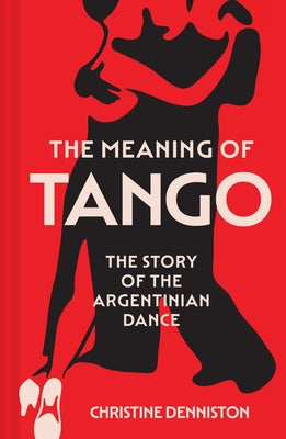 The Meaning of Tango: The Story of the Argentinian Dance by Denniston, Christine