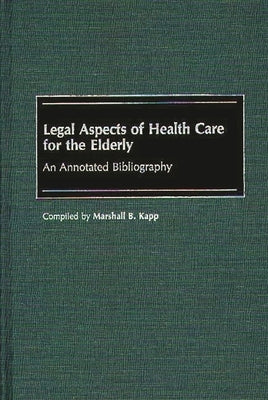 Legal Aspects of Health Care for the Elderly: An Annotated Bibliography by Kapp, Marshall B.