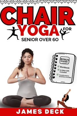 Chair Yoga for Seniors Over 60: Improve Flexibility, Boost Strength, and Enhance Well-Being with Gentle, Easy-to-Follow Chair Yoga Routines Designed f by Deck, James