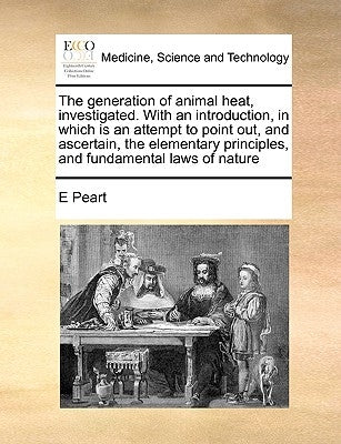 The generation of animal heat, investigated. With an introduction, in which is an attempt to point out, and ascertain, the elementary principles, and by Peart, E.