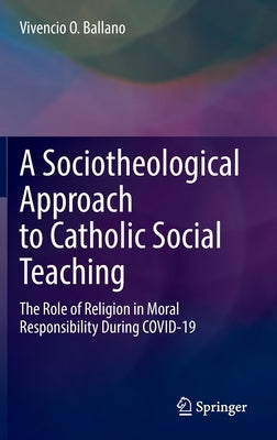 A Sociotheological Approach to Catholic Social Teaching: The Role of Religion in Moral Responsibility During Covid-19 by Ballano, Vivencio O.