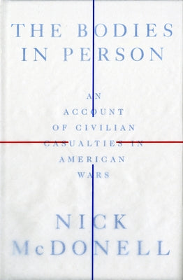 The Bodies in Person: An Account of Civilian Casualties in American Wars by McDonell, Nick