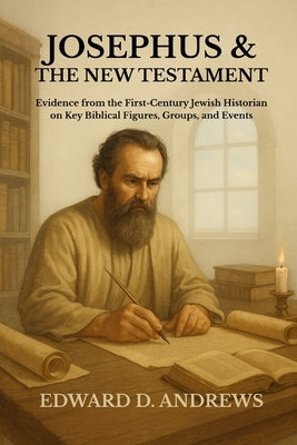 Josephus & the New Testament: Evidence from the First-Century Jewish Historian on Key Biblical Figures, Groups, and Events by Andrews, Edward D.