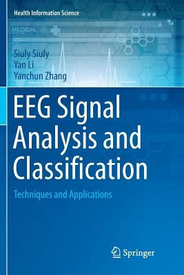 Eeg Signal Analysis and Classification: Techniques and Applications by Siuly, Siuly