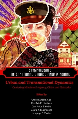 Sansinukuban 3: International Studies from Mindanao: Urban and Transnational Dynamics: Centering Mindanao's Agency, Cities, and Networks by Hinojales, Ken Ryle