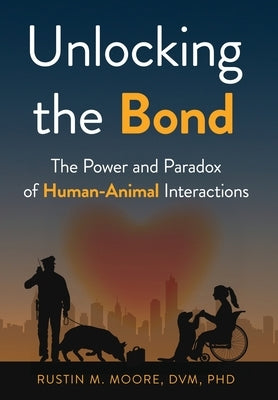 Unlocking the Bond: The Power and Paradox of Human-Animal Interactions by M. Moore, Rustin