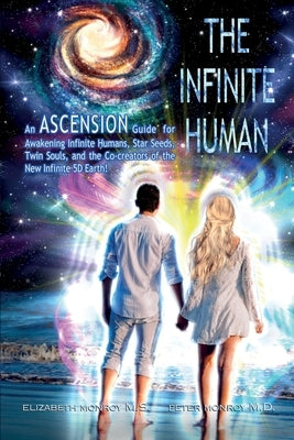 The Infinite Human: An Ascension Guide for Awakening Infinite Humans, Star Seeds, Twin Souls and the Co-Creators of the New Infinite 5D Earth by Monroy, Elizabeth