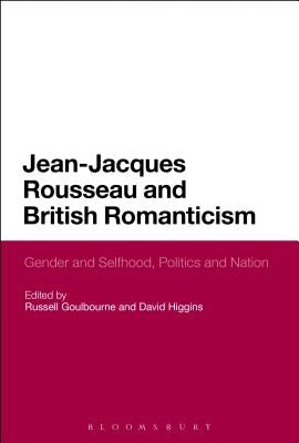 Jean-Jacques Rousseau and British Romanticism: Gender and Selfhood, Politics and Nation by Goulbourne, Russell